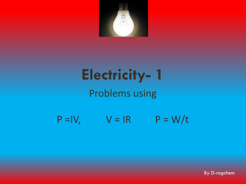 Electricity- calculations 1: Using and interpreting V=IR, P=IV and P=W/t 