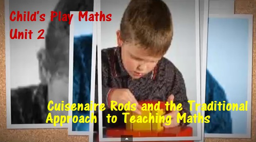 Child's Play Maths: Unit 2 - Cuisenaire Rods and the Traditional Approach to Teaching Maths