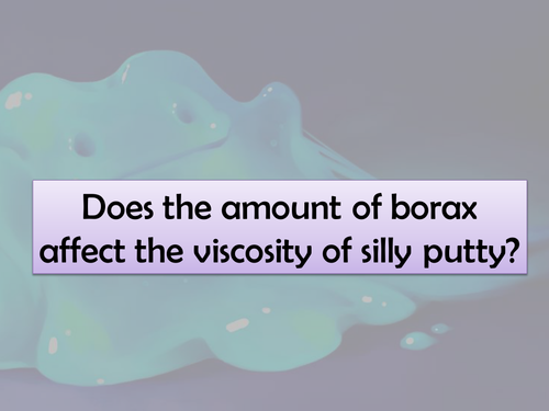 Investigation Skills - Does the amount of borax affect the viscosity of silly putty? 