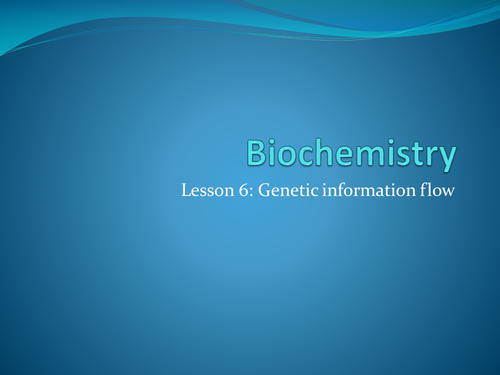 Biochemistry Lesson 6: Genetic information flow