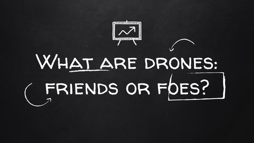 What are Drones: Friends or Foes?