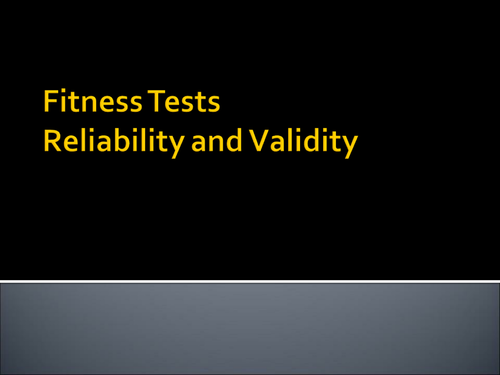 Fitness Testing - Reliability and Validity in testing PRESENTATION