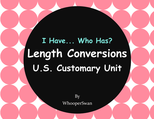 I Have, Who Has - Length Conversions U.S. Customary Unit