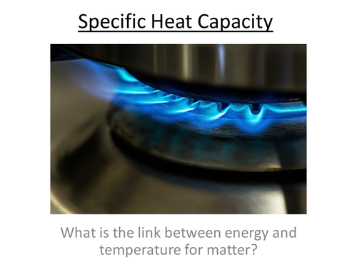 Physics A-Level Year 2 Lesson - Specific Heat Capacity (PowerPoint AND Lesson)