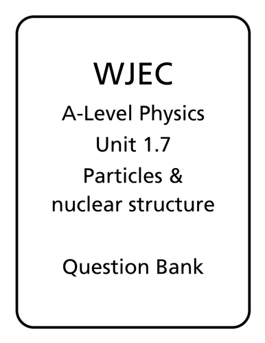 WJEC A Level Physics unit 1.7 - Particle Physics & Nuclear Structure