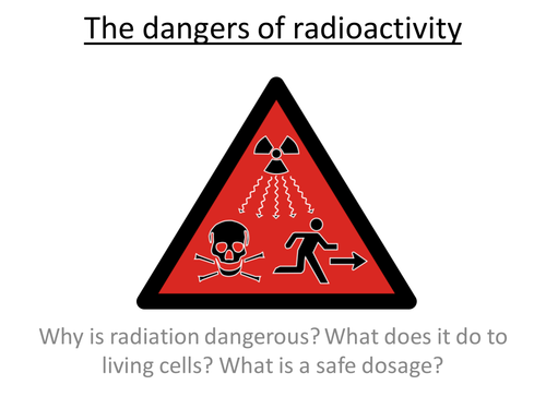 Physics A-Level Year 2 Lesson - The dangers of radioactivity (PowerPoint AND lesson plan)