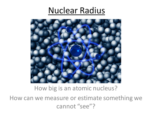 Physics A-Level Year 2 Lesson - Nuclear radius (PowerPoint AND lesson plan)
