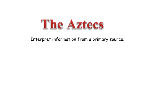 The Aztecs Interpret information from a primary source KS2