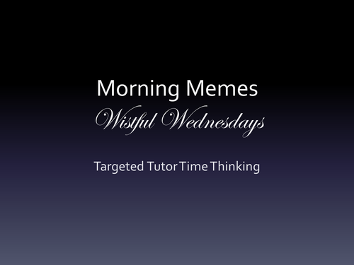 Morning Memes - Targeted Tutor Time Thinking (Wistful Wednesdays)