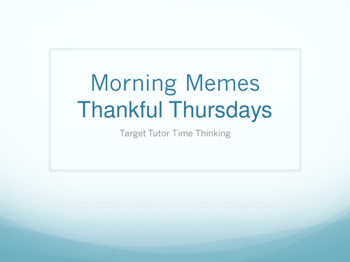 Morning Memes - Targeted Tutor Time Thinking (Thankful Thursdays)