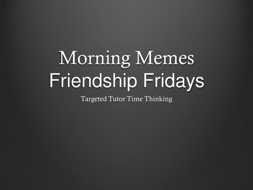Morning Memes - Targeted Tutor Time Thinking (Friendship Fridays)
