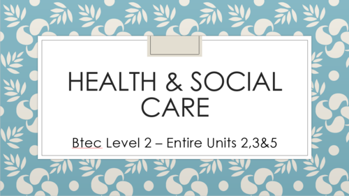 Health and Social Care Btec Level 2 - Entire Units 2,3&5