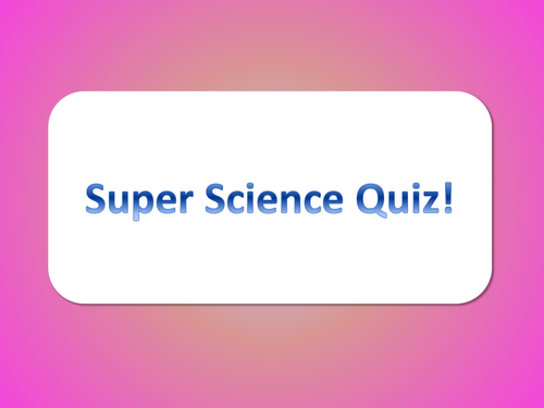 Super Science Quiz! - KS3/4 aimed and for general science knowledge