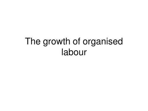 A LEVEL HISTORY: THE GROWTH OF ORGANISED LABOUR/WORKING CLASS MOVEMENTS IN WALES AND ENGLAND