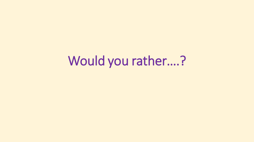 Would you rather....? Powerpoint to promote discussion and reasoning