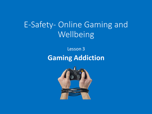 E-Safety Online Gaming & Wellbeing  Lesson 3  - Gaming addiction