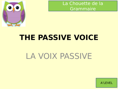 THE PASSIVE. LA VOIX PASSIVE. A'LEVEL FRENCH GRAMMAR