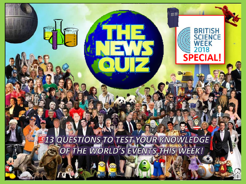 The News Quiz 12th - 19th March 2018 SCIENCE WEEK SPECIAL Form Tutor Time Topical Events