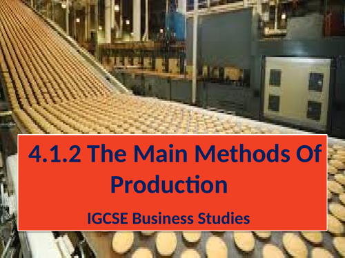 4.1.2 The Main Methods Of              Production          IGCSE Business Studies