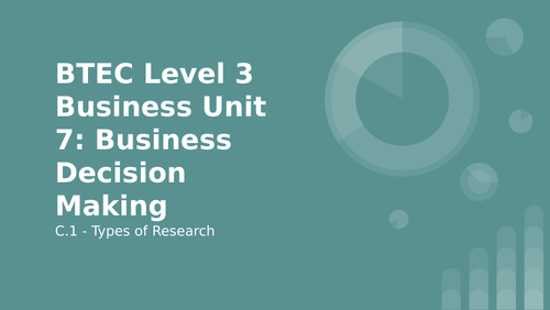 BTEC Level 3 Business Unit 7: Business Decision Making C1 Types of Research