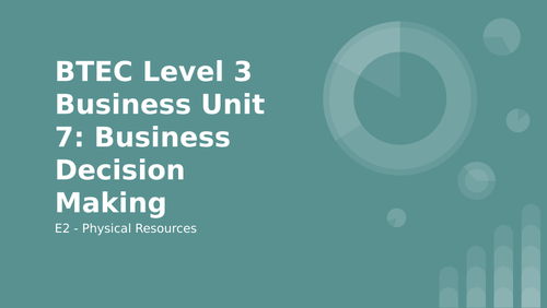 BTEC Level 3 Business Unit 7: Business Decision Making E2 - Physical Resources
