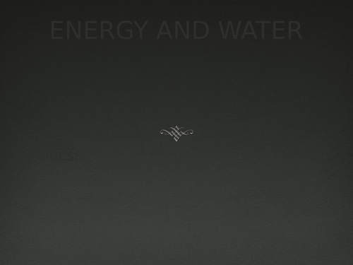 IGCSE GEOGRAPHY ENERGY AND WATER
