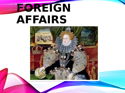 Elizabeth I - Foreign Policy - Ideal for A Level Teaching