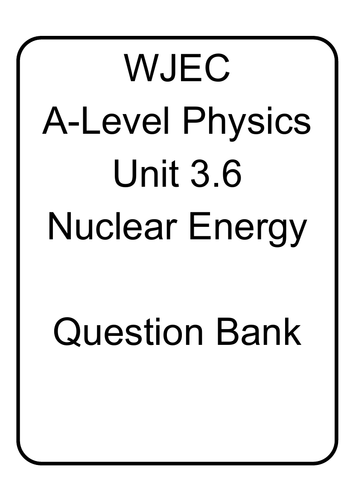 WJEC A Level Physics unit 3.6 Nuclear Energy