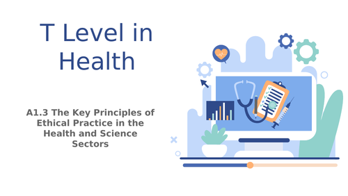 T Level in Health Component A1 Working in the Health and Science Sector A1.3 Ethical Practice