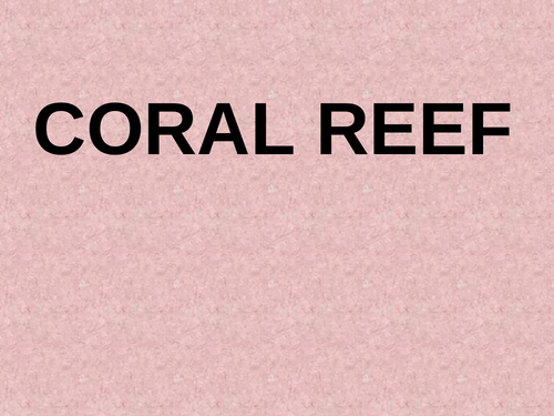 Coral Reef...Development, distribution and threat to coral reef