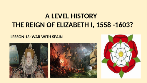 A LEVEL HISTORY THE REIGN OF ELIZABETH I LESSON 13 - WAR WITH SPAIN