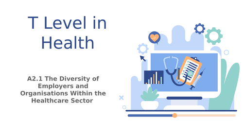 T Level in Health Component A2 The Healthcare Sector A2.1 Diversity of Employers and Organisations