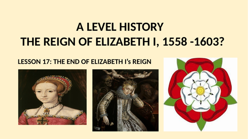 A LEVEL THE REIGN OF ELIZABETH I LESSON 17 - THE END OF ELIZABETH'S REIGN, 1590-1603