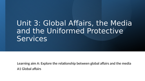 Unit 3 Global Affairs, Media and the Uniformed Protective Services