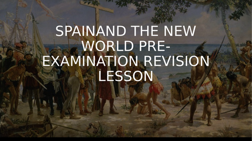 GCSE SPAIN AND THE NEW WORLD PRE-EXAMINATION REVISION LESSON