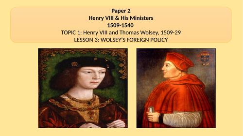 EDEXCEL GCSE HISTORY. HENRY AND HIS MINISTERS LESSON 3.  WOLSEY'S FOREIGN POLICY