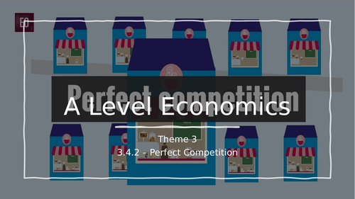 A Level Economics -  Pearson Edexcel - Theme 3 - 3.4.2  - Perfect Competition