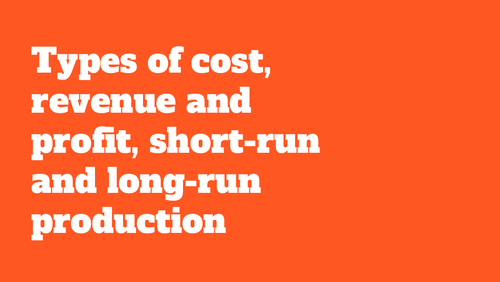 A Level Economics: Types of cost, revenue and profit, short-run and long-run production
