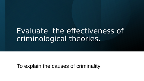 Unit 2 Topic 3.2 WJEC Criminology - Evaluate the effectiveness of Criminological Theories