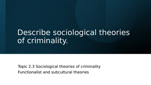 Topic 2.3 Describe sociological theories of criminality