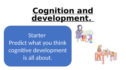 Cognition and development- Piaget's theory of cognitive development.