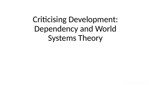 Global Politics: Unit 3 Criticising Development: Dependency and World Systems Theory
