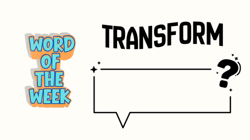 WORD OF THE WEEK: TRANSFORM