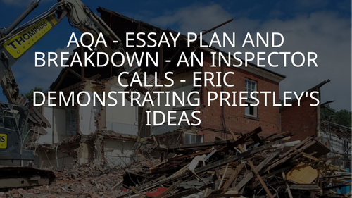 AN INSPECTOR CALLS - ERIC AS A VEHICLE FOR PRIESTLEY'S  IDEAS - ESSAY BREAKDOWN GRADE 4-9