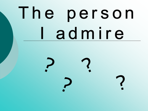 I ADMIRE.....WRITING TASK  Y7