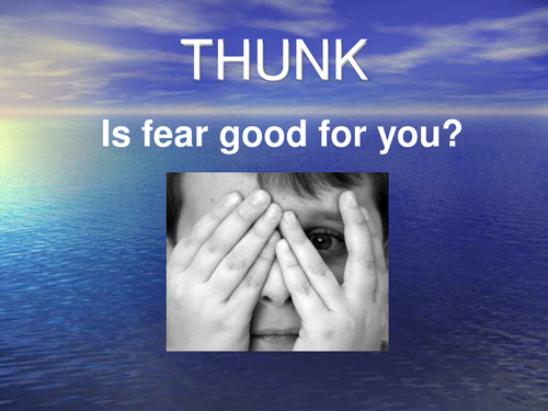 THUNK -Is fear good for you?
