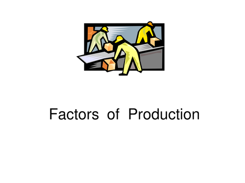 Transforming Resources - Factors of Production - Land, Labour, Capital
